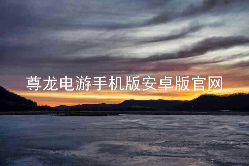 尊龙电游手机版安卓版官网
